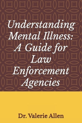 Understanding Mental Illness: A Guide for Law Enforcement Agencies by Allen, Valerie