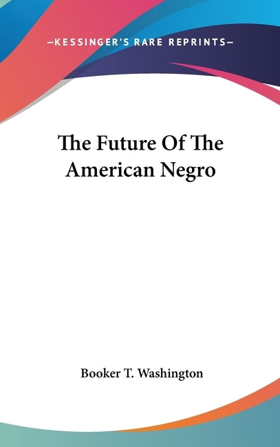 The Future Of The American Negro by Washington, Booker T.