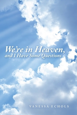 We'Re in Heaven, and I Have Some Questions by Echols, Vanessa