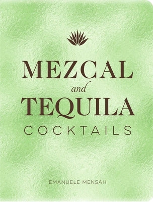 Mezcal and Tequila Cocktails: A Collection of Mezcal and Tequila Cocktails by Mensah, Emanuele