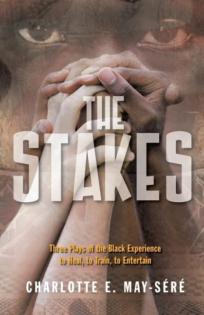The Stakes: Three Plays of the Black Experience: To Heal, to Train, to Entertain by May-Sere, Charlotte E.
