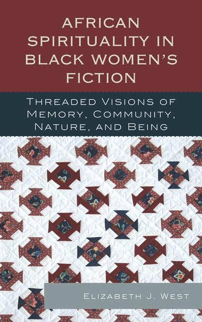 African Spirituality in Black Women's Fiction: Threaded Visions of Memory, Community, Nature and Being by West, Elizabeth J.