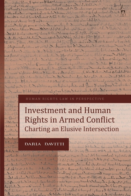 Investment and Human Rights in Armed Conflict: Charting an Elusive Intersection by Davitti, Daria