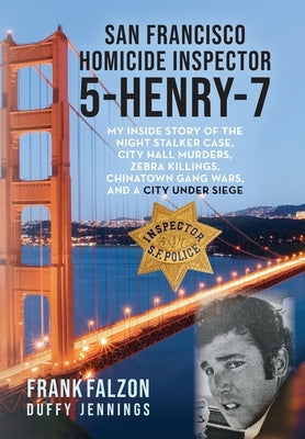 San Francisco Homicide Inspector 5-Henry-7: My Inside Story of the Night Stalker, City Hall Murders, Zebra Killings, Chinatown Gang Wars, and a City U by Falzon, Frank