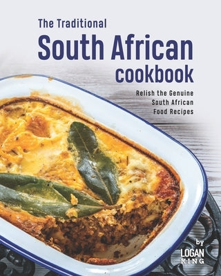 The Traditional South African Cookbook: Relish the Genuine South African Food Recipes by King, Logan