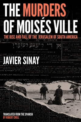 The Murders of Moisés Ville: The Rise and Fall of the Jerusalem of South America by Sinay, Javier