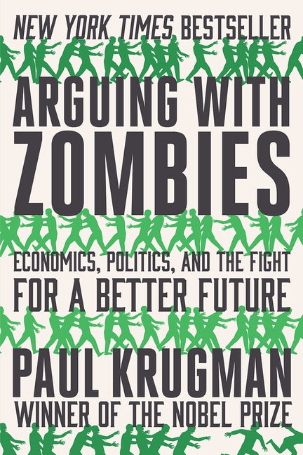 Arguing with Zombies: Economics, Politics, and the Fight for a Better Future by Krugman, Paul