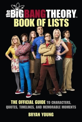 The Big Bang Theory Book of Lists: The Official Guide to Characters, Quotes, Timelines, and Memorable Moments by Young, Bryan