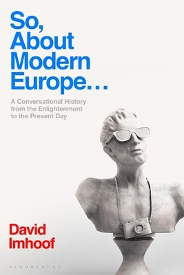 So, about Modern Europe...: A Conversational History from the Enlightenment to the Present Day by Imhoof, David