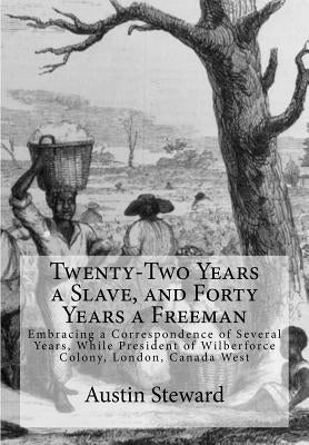 Twenty-Two Years a Slave, and Forty Years a Freeman: Embracing a Correspondence of Several Years, While President of Wilberforce Colony, London, Canad by Steward, Austin
