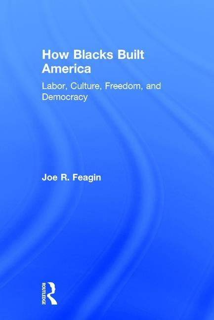 How Blacks Built America: Labor, Culture, Freedom, and Democracy by Feagin, Joe R.
