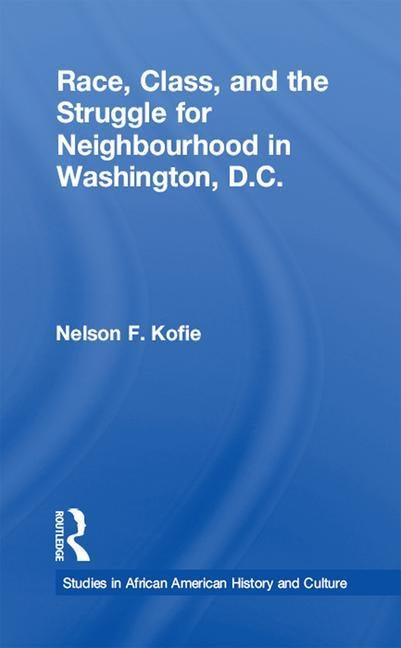 Race, Class, and the Struggle for Neighborhood in Washington, DC by Kofie, Nelson F.