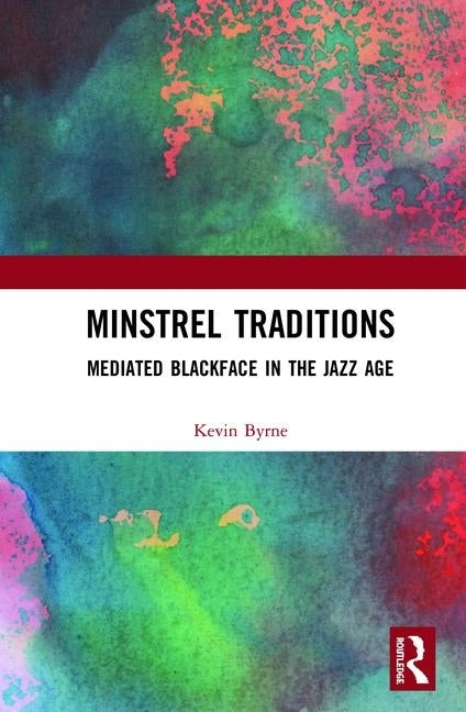 Minstrel Traditions: Mediated Blackface in the Jazz Age by Byrne, Kevin James