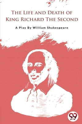 The Life and Death of King Richard the Second by Shakespeare, William