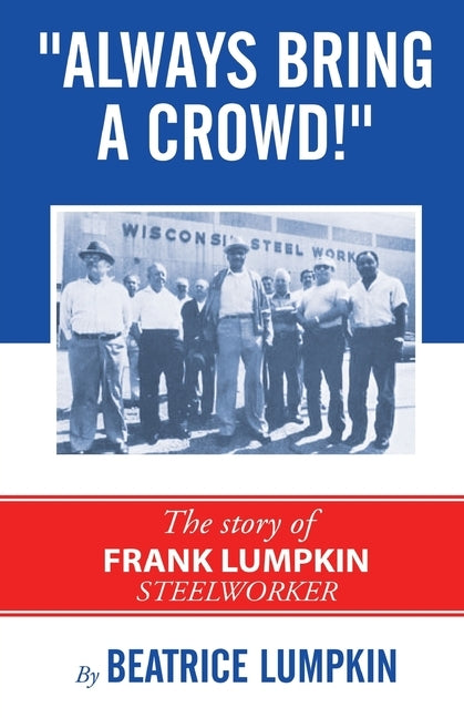 Always Bring a Crowd: The story of Frank Lumpkin, Steelworker by Lumpkin, Beatrice