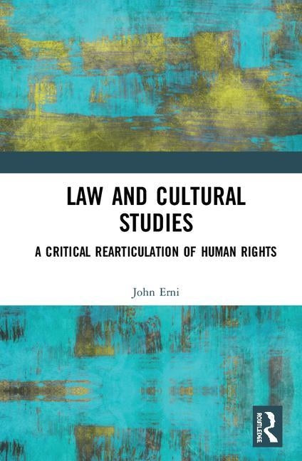 Law and Cultural Studies: A Critical Rearticulation of Human Rights by Erni, John Nguyet