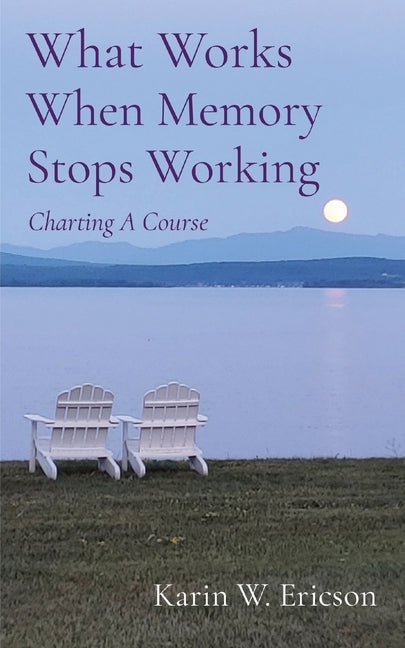 What Works When Memory Stops Working: Charting A Course by Ericson, Karin