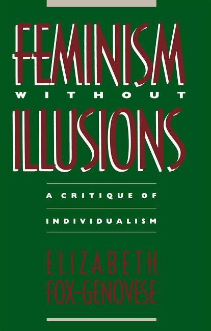 Feminism Without Illusions: A Critique of Individualism by Fox-Genovese, Elizabeth