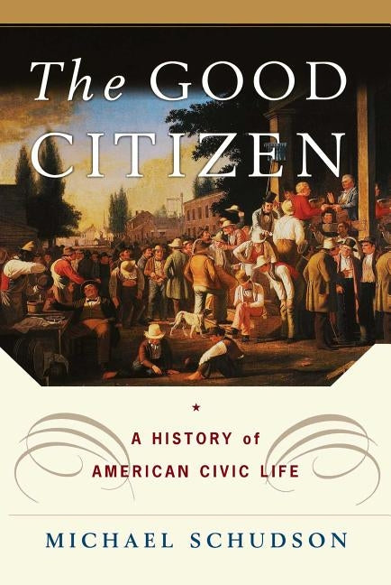 The Good Citizen: A History of American Civic Life by Schudson, Michael