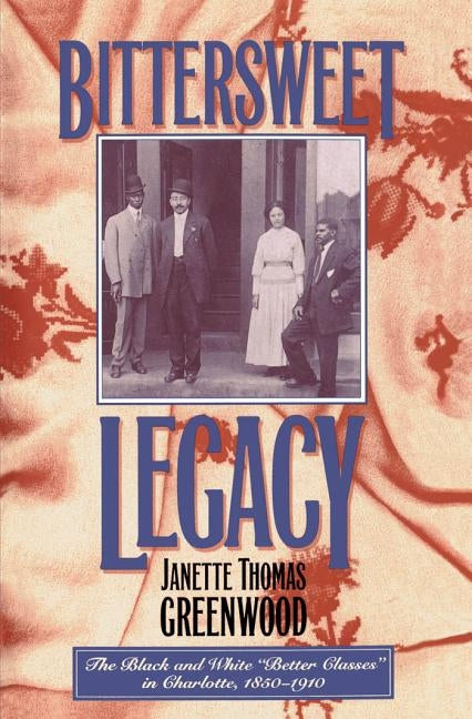 Bittersweet Legacy: The Black and White "Better Classes" in Charlotte, 1850-1910 by Greenwood, Janette Thomas