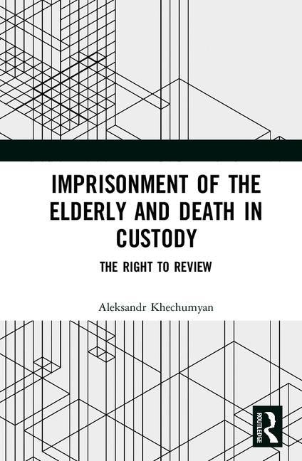 Imprisonment of the Elderly and Death in Custody: The Right to Review by Khechumyan, Aleksandr
