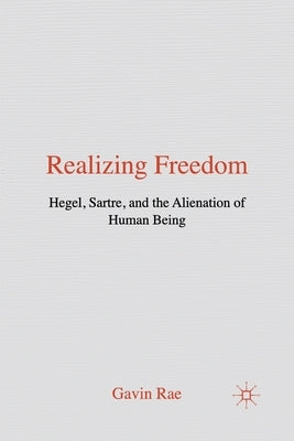 Realizing Freedom: Hegel, Sartre and the Alienation of Human Being by Rae, G.