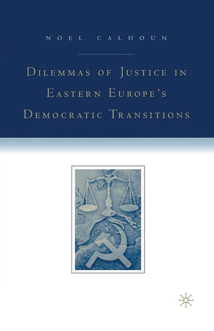 Dilemmas of Justice in Eastern Europe's Democratic Transitions by Calhoun, N.