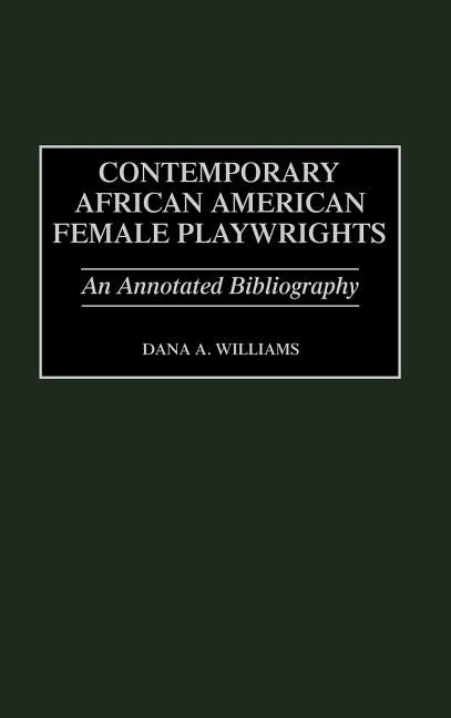 Contemporary African American Female Playwrights: An Annotated Bibliography by Williams, Dana a. Prof