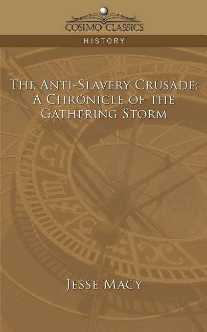The Anti-Slavery Crusade: A Chronicle of the Gathering Storm by Macy, Jesse