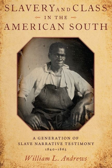 Slavery and Class in the American South: A Generation of Slave Narrative Testimony, 1840-1865 by Andrews, William L.