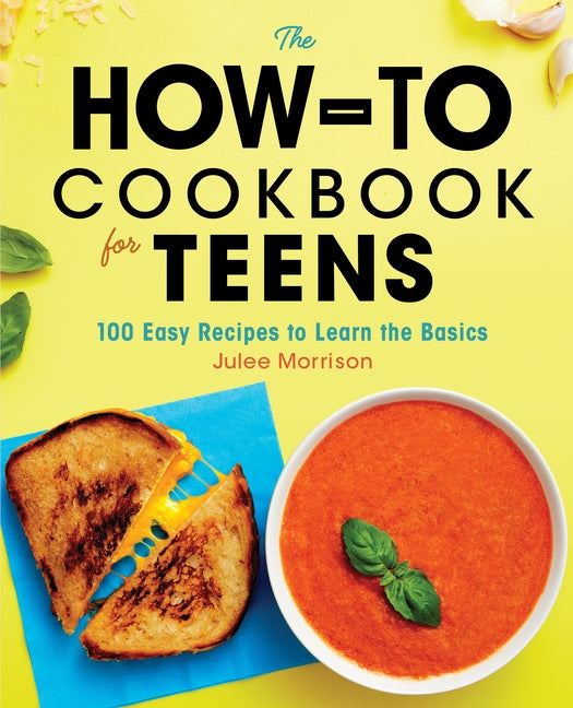 The How-To Cookbook for Teens: 100 Easy Recipes to Learn the Basics by Morrison, Julee