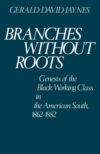 Branches Without Roots: Genesis of the Black Working Class in the American South, 1862-1882 by Jaynes, Gerald David