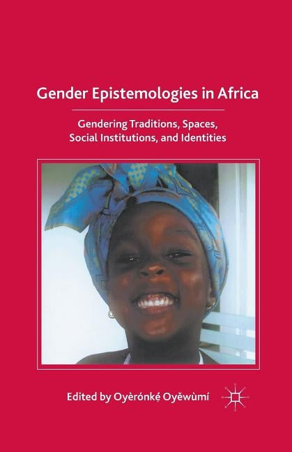 Gender Epistemologies in Africa: Gendering Traditions, Spaces, Social Institutions, and Identities by Oyewumi, O.