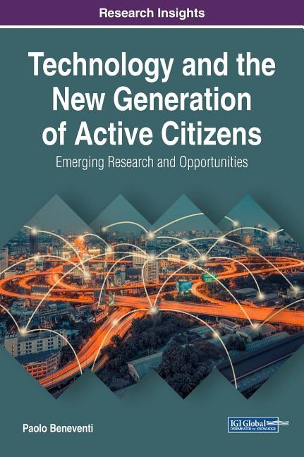 Technology and the New Generation of Active Citizens: Emerging Research and Opportunities by Beneventi, Paolo