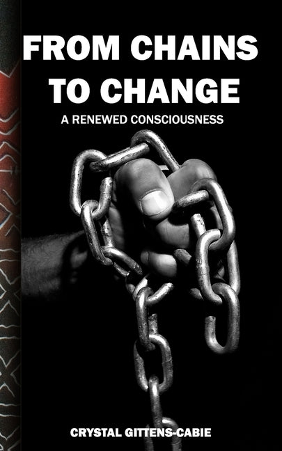 From Chains to Change: A Renewed Consciousness by Gittens-Cabie, Crystal