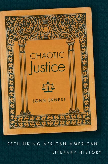 Chaotic Justice: Rethinking African American Literary History by Ernest, John