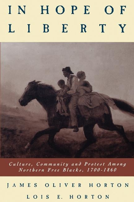 In Hope of Liberty: Culture, Community and Protest Among Northern Free Blacks, 1700-1860 by Horton, James O.