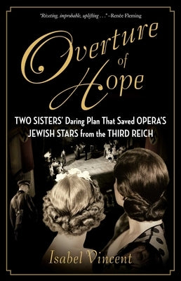 Overture of Hope: Two Sisters' Daring Plan That Saved Opera's Jewish Stars from the Third Reich by Vincent, Isabel