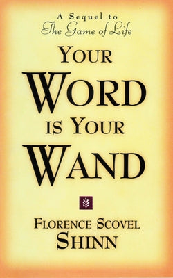 Your Word Is Your Wand: A Sequel to the Game of Life and How to Play It by Shinn, Florence Scovel