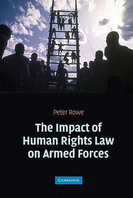 The Impact of Human Rights Law on Armed Forces by Rowe, Peter