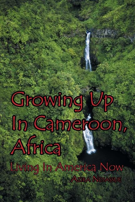 Growing Up in Cameroon, Africa: Living in America Now by Ndjassue, Azira