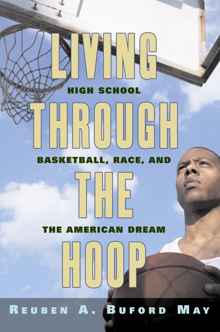 Living Through the Hoop: High School Basketball, Race, and the American Dream by May, Reuben A. Buford