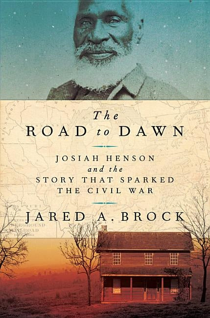 The Road to Dawn: Josiah Henson and the Story That Sparked the Civil War by Brock, Jared A.