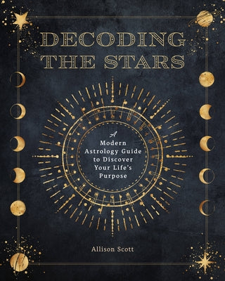 Decoding the Stars: A Modern Astrology Guide to Discover Your Life's Purpose by Scott, Allison