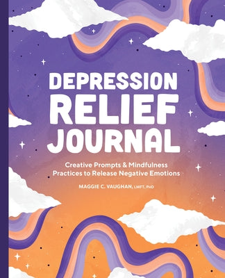 Depression Relief Journal: Creative Prompts & Mindfulness Practices to Release Negative Emotions by Vaughan, Maggie C.