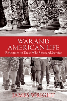 War and American Life: Reflections on Those Who Serve and Sacrifice by Wright, James
