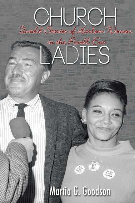 Church Ladies: Untold Stories of Harlem Women in the Powell Era by Goodson, Martia G.