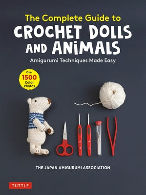 The Complete Guide to Crochet Dolls and Animals: Amigurumi Techniques Made Easy (with Over 1,500 Color Photos) by The Japan Amigurumi Association