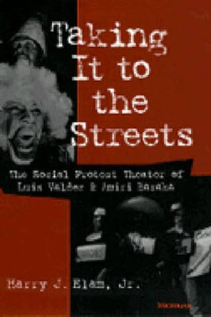 Taking It to the Streets: The Social Protest Theater of Luis Valdez and Amiri Baraka by Elam, Harry Justin