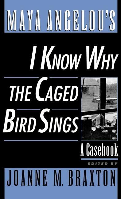Maya Angelou's I Know Why the Caged Bird Sings: A Casebook by Braxton, Joanne M.
